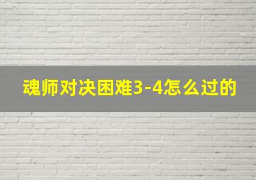 魂师对决困难3-4怎么过的