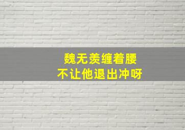 魏无羡缠着腰不让他退出冲呀