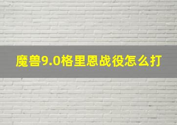 魔兽9.0格里恩战役怎么打