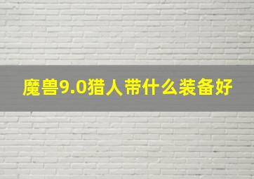 魔兽9.0猎人带什么装备好