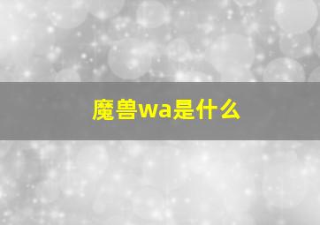 魔兽wa是什么