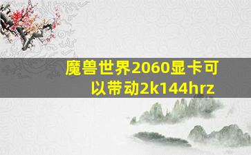 魔兽世界2060显卡可以带动2k144hrz