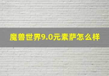 魔兽世界9.0元素萨怎么样