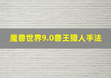 魔兽世界9.0兽王猎人手法