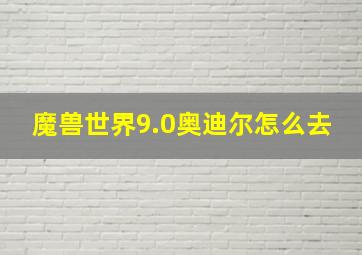 魔兽世界9.0奥迪尔怎么去