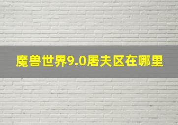 魔兽世界9.0屠夫区在哪里