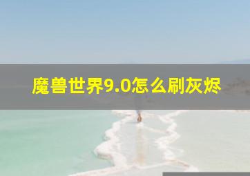 魔兽世界9.0怎么刷灰烬