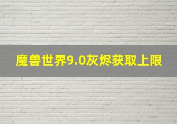 魔兽世界9.0灰烬获取上限