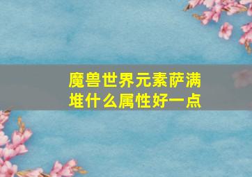 魔兽世界元素萨满堆什么属性好一点