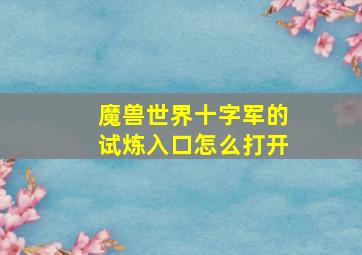 魔兽世界十字军的试炼入口怎么打开