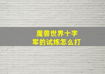 魔兽世界十字军的试炼怎么打