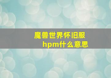 魔兽世界怀旧服hpm什么意思