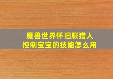 魔兽世界怀旧服猎人控制宝宝的技能怎么用