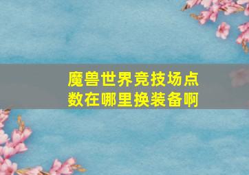 魔兽世界竞技场点数在哪里换装备啊