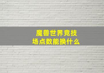 魔兽世界竞技场点数能换什么