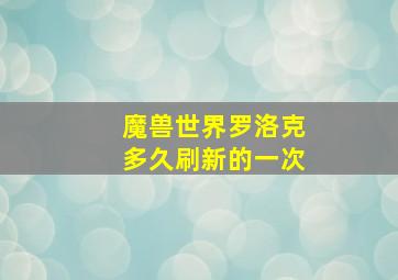 魔兽世界罗洛克多久刷新的一次