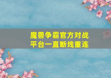 魔兽争霸官方对战平台一直断线重连