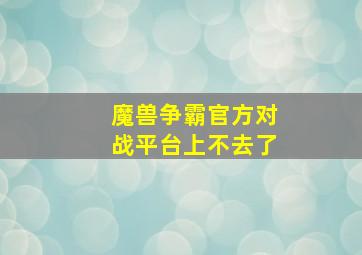 魔兽争霸官方对战平台上不去了