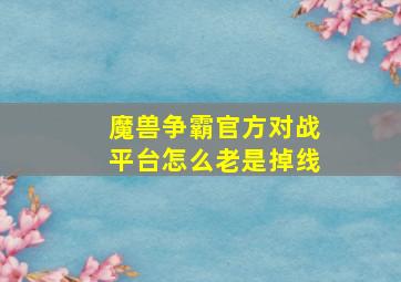 魔兽争霸官方对战平台怎么老是掉线