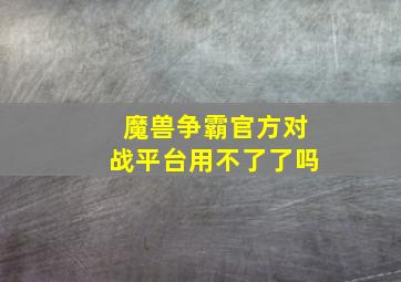 魔兽争霸官方对战平台用不了了吗