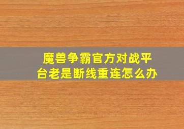 魔兽争霸官方对战平台老是断线重连怎么办