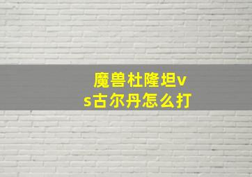 魔兽杜隆坦vs古尔丹怎么打