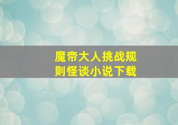 魔帝大人挑战规则怪谈小说下载