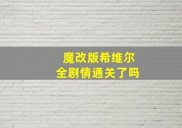 魔改版希维尔全剧情通关了吗