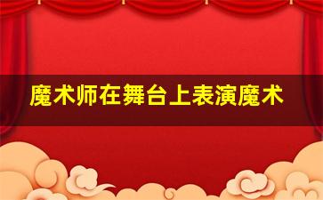 魔术师在舞台上表演魔术