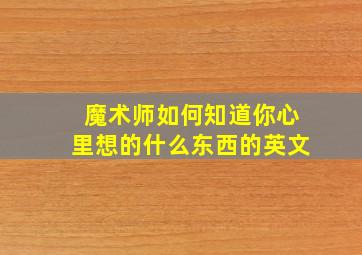 魔术师如何知道你心里想的什么东西的英文