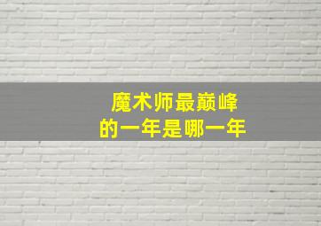 魔术师最巅峰的一年是哪一年