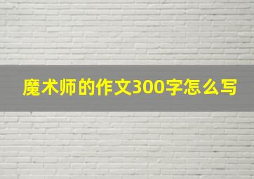 魔术师的作文300字怎么写