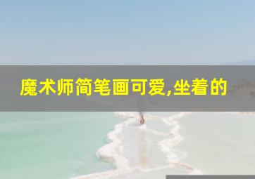 魔术师简笔画可爱,坐着的