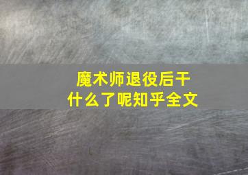 魔术师退役后干什么了呢知乎全文