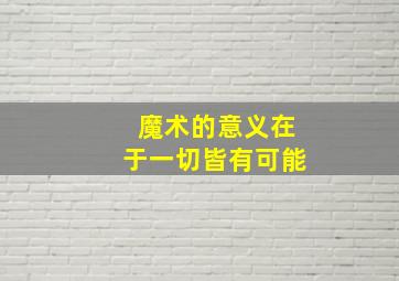 魔术的意义在于一切皆有可能