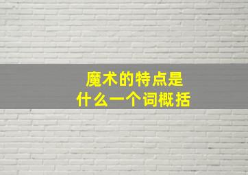 魔术的特点是什么一个词概括