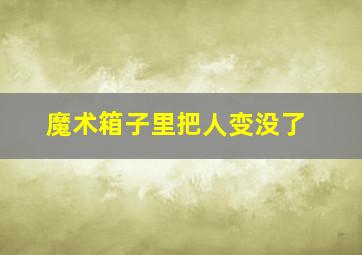 魔术箱子里把人变没了