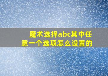 魔术选择abc其中任意一个选项怎么设置的