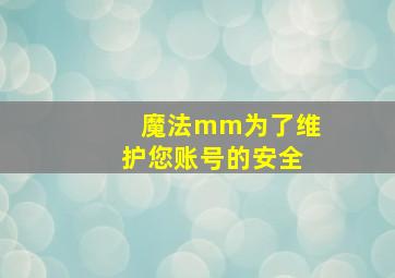 魔法mm为了维护您账号的安全