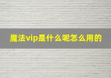 魔法vip是什么呢怎么用的