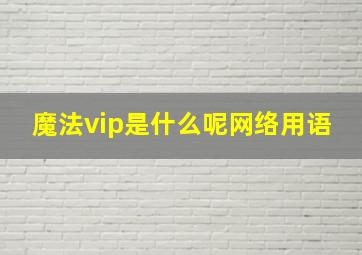 魔法vip是什么呢网络用语