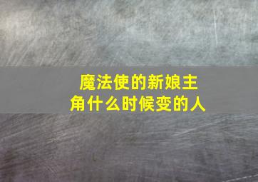 魔法使的新娘主角什么时候变的人