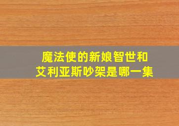 魔法使的新娘智世和艾利亚斯吵架是哪一集