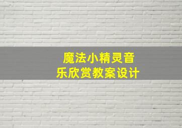 魔法小精灵音乐欣赏教案设计