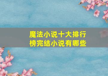 魔法小说十大排行榜完结小说有哪些