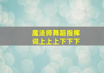 魔法师舞蹈指挥词上上上下下下