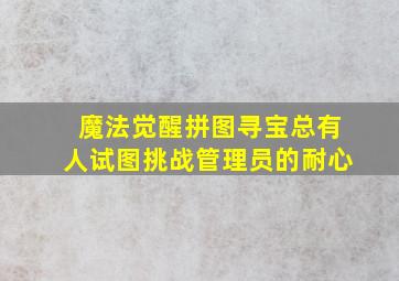 魔法觉醒拼图寻宝总有人试图挑战管理员的耐心