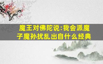 魔王对佛陀说:我会派魔子魔孙扰乱出自什么经典