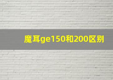 魔耳ge150和200区别