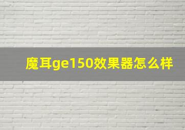 魔耳ge150效果器怎么样